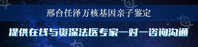 邢台任泽万核基因亲子鉴定